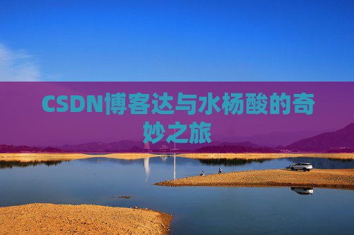 CSDN博客达与水杨酸的奇妙之旅