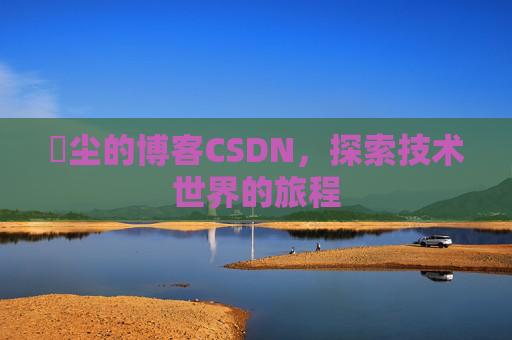 玦尘的博客CSDN,探索技术世界的旅程